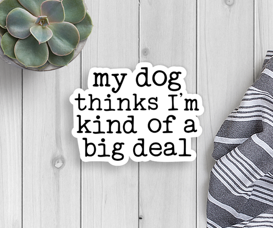 My Dog Thinks I'm A Big Deal Vinyl Sticker